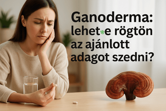 Ganoderma: lehet-e rögtön az ajánlott adagot szedni? - Gaia Ganoderma